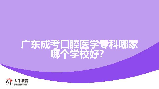 廣東成考口腔醫(yī)學?？颇募夷膫€學校好？