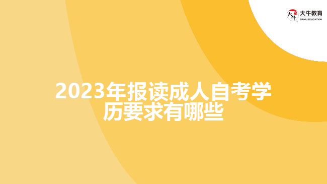 2023年報讀成人自考學(xué)歷要求有哪些