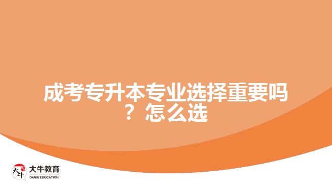 成考專(zhuān)升本專(zhuān)業(yè)選擇重要嗎？怎么選