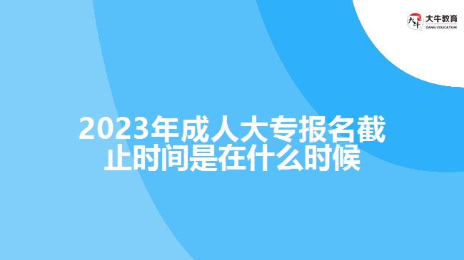 成人大專報(bào)名截止時間是在什么時候