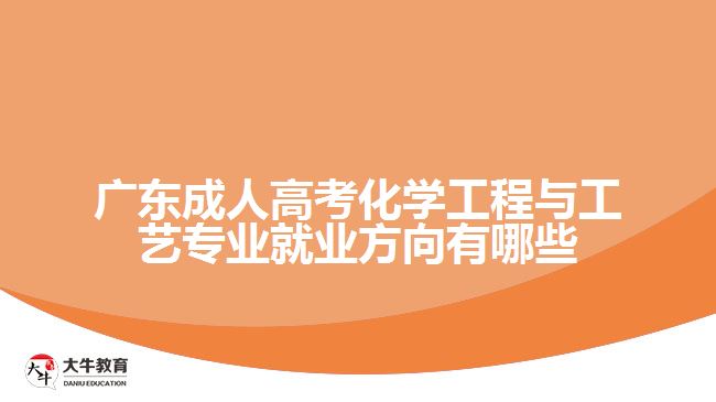 廣東成人高考化學(xué)工程與工藝專(zhuān)業(yè)就業(yè)方向有哪些