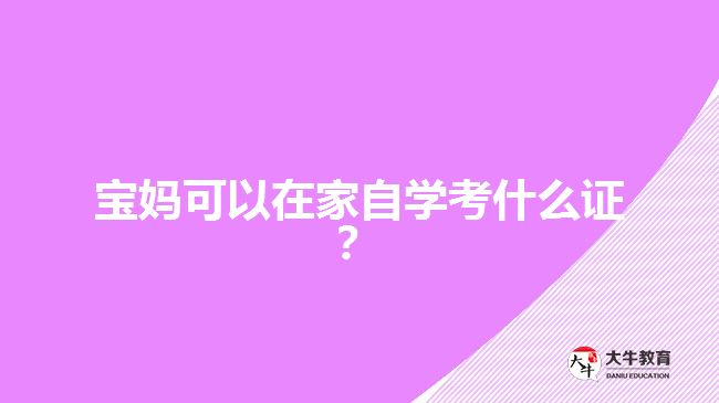 寶媽可以在家自學(xué)考什么證？