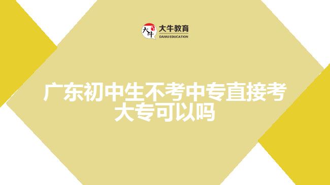 廣東初中生不考中專(zhuān)直接考大專(zhuān)可以嗎