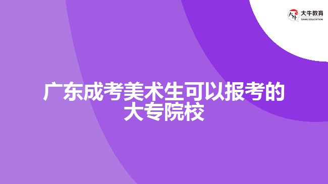 廣東成考美術(shù)生可以報(bào)考的大專院校