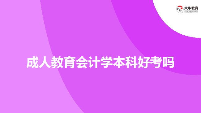 成人教育會計學(xué)本科好考嗎