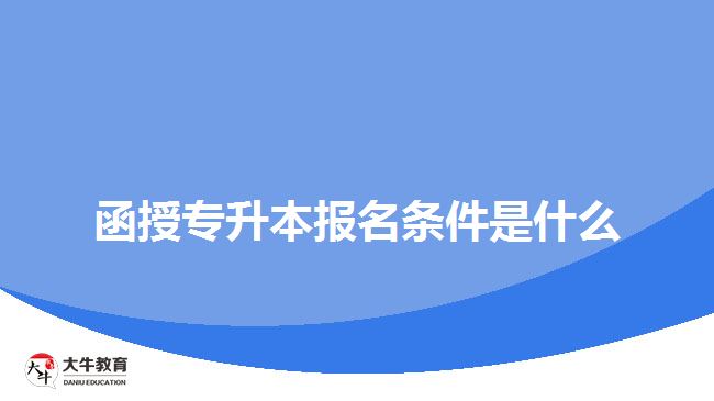 函授專(zhuān)升本報(bào)名條件是什么