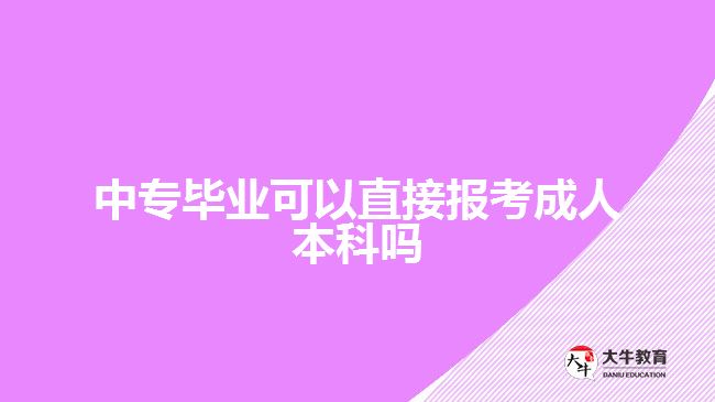 中專(zhuān)畢業(yè)可以直接報(bào)考成人本科嗎