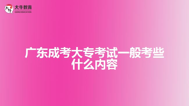 廣東成考大?？荚囈话憧夹┦裁磧?nèi)容