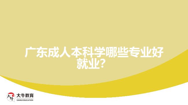 廣東成人本科學(xué)哪些專業(yè)好就業(yè)？