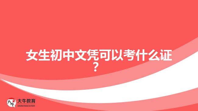 女生初中文憑可以考什么證？