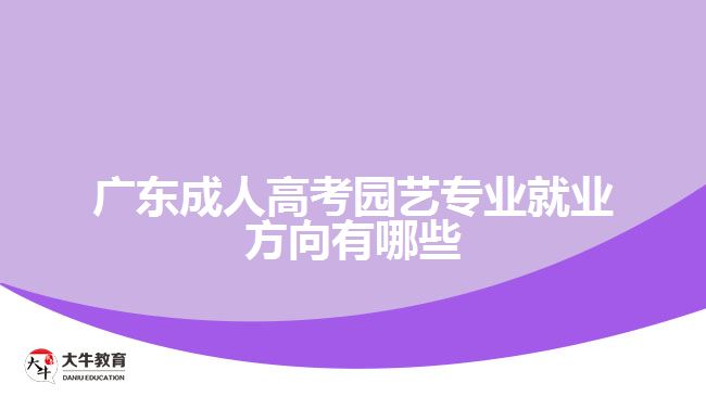 廣東成人高考園藝專(zhuān)業(yè)就業(yè)方向有哪些