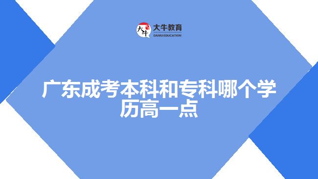 廣東成考本科和?？颇膫€學歷高一點