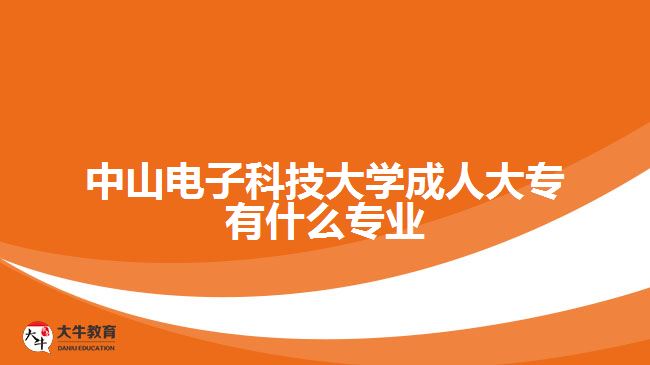 中山電子科技大學(xué)成人大專(zhuān)有什么專(zhuān)業(yè)