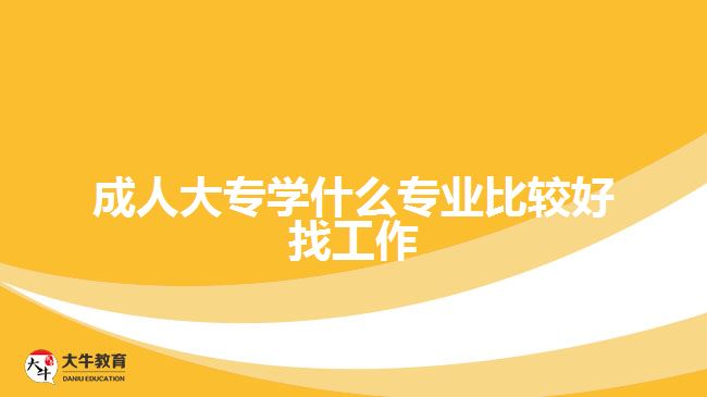 成人大專學什么專業(yè)比較好找工作