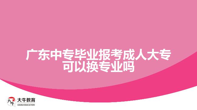 廣東中專畢業(yè)報考成人大?？梢該Q專業(yè)嗎