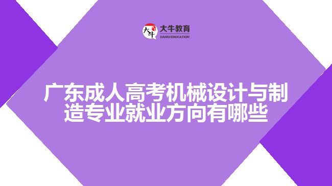 廣東成人高考機械設計與制造專業(yè)就業(yè)方向有哪些