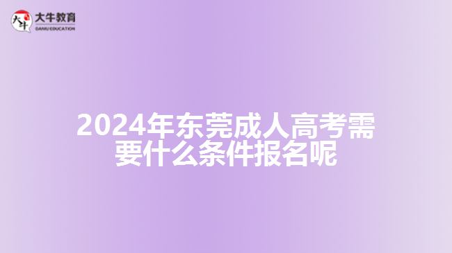 2024年?yáng)|莞成人高考需要什么條件報(bào)名呢