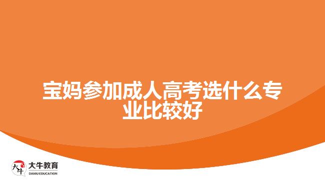 寶媽參加成人高考選什么專(zhuān)業(yè)比較好