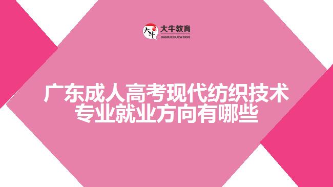 廣東成人高考現(xiàn)代紡織技術(shù)專(zhuān)業(yè)就業(yè)方向有哪些
