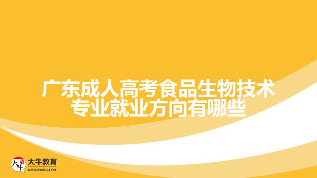 廣東成人高考食品生物技術(shù)專(zhuān)業(yè)就業(yè)方向有哪些