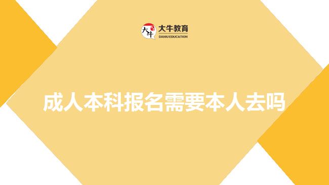 成人本科報(bào)名需要本人去嗎