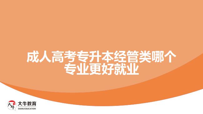 成人高考專(zhuān)升本經(jīng)管類(lèi)哪個(gè)專(zhuān)業(yè)更好就業(yè)