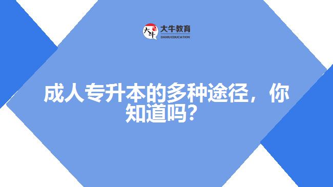 成人專升本的多種途徑，你知道嗎？