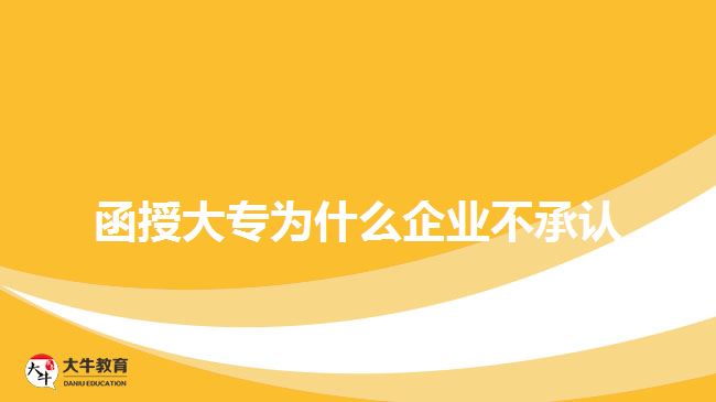 函授大專(zhuān)為什么企業(yè)不承認(rèn)
