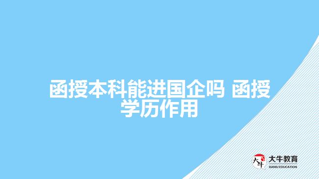 函授本科能進國企嗎 函授學(xué)歷作用