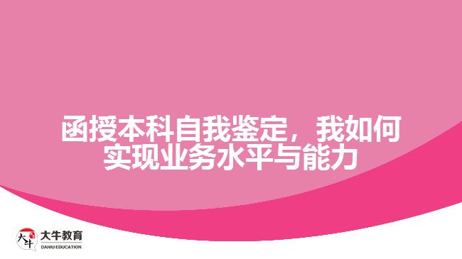 函授本科自我鑒定，我如何實(shí)現(xiàn)業(yè)務(wù)水平與能力的提升？