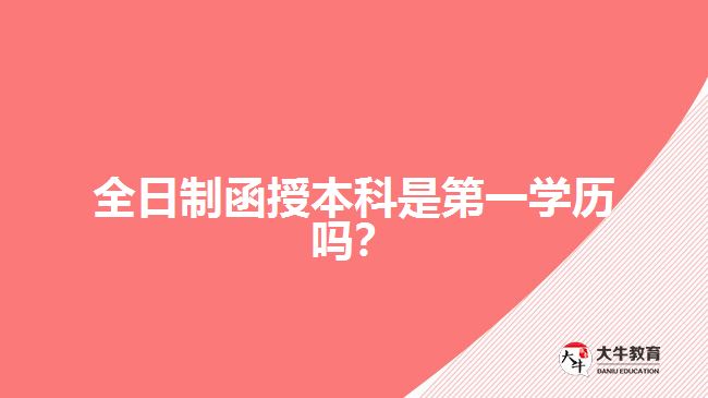 全日制函授本科是第一學(xué)歷嗎？