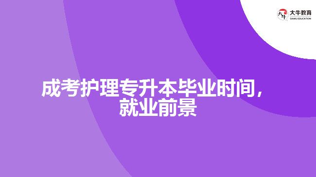 成考護(hù)理專升本畢業(yè)時(shí)間，就業(yè)前景