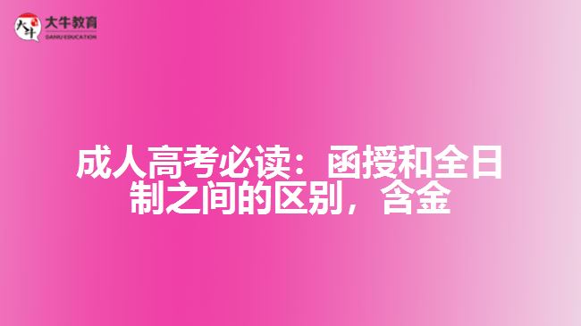 成人高考必讀：函授和全日制之間的區(qū)別，含金