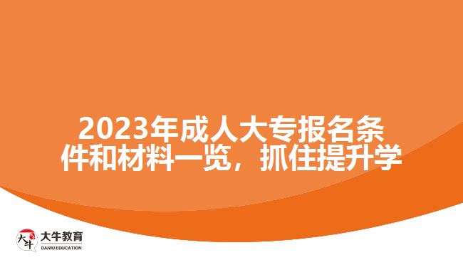 2023年成人大專報名條件和材料一覽，抓住提升學(xué)