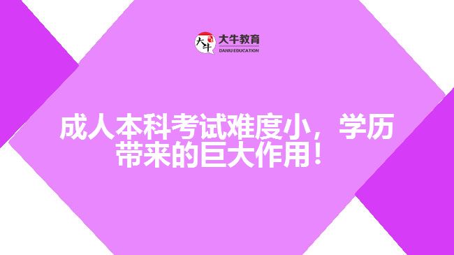 成人本科考試難度小，學(xué)歷帶來的巨大作用！