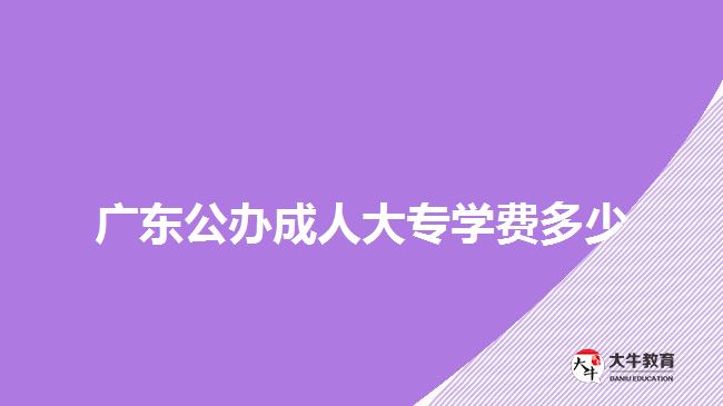 廣東公辦成人大專(zhuān)學(xué)費(fèi)多少