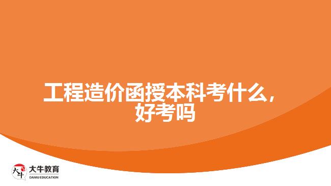 工程造價函授本科考什么，好考嗎