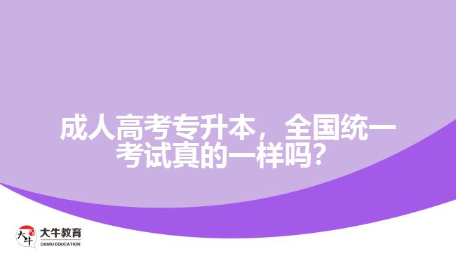 成人高考專升本，全國統(tǒng)一考試真的一樣嗎？