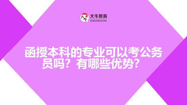 函授本科的專業(yè)可以考公務(wù)員嗎？有哪些優(yōu)勢？