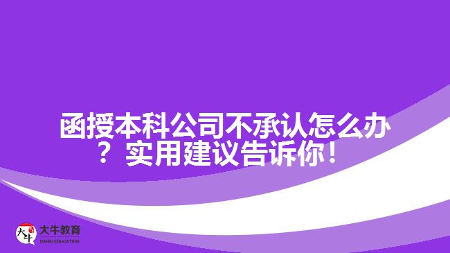 函授本科公司不承認怎么辦？實用建議告訴你！