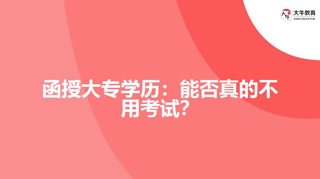 函授大專學(xué)歷：能否真的不用考試？