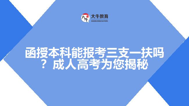 函授本科能報考三支一扶嗎？成人高考為您揭秘