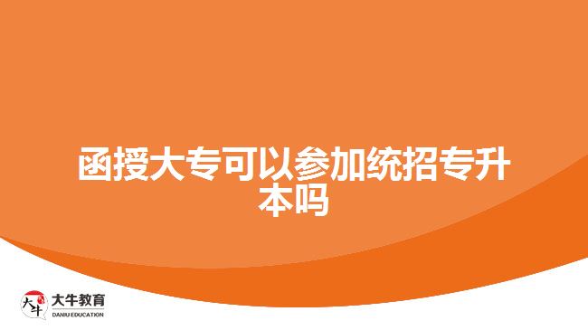 函授大?？梢詤⒓咏y(tǒng)招專升本嗎
