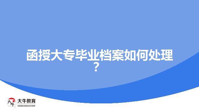 函授大專畢業(yè)檔案如何處理？