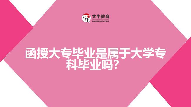 函授大專畢業(yè)是屬于大學(xué)?？飘厴I(yè)嗎？