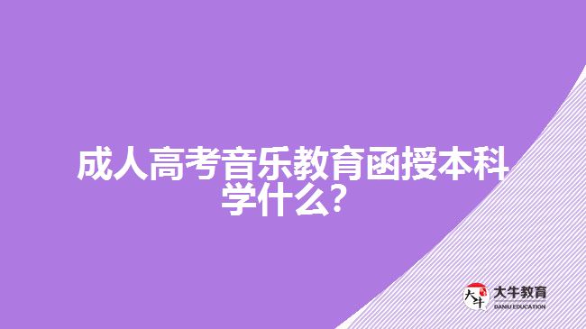 成人高考音樂教育函授本科學(xué)什么？