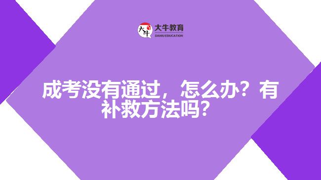 成考沒有通過，怎么辦？有補(bǔ)救方法嗎？
