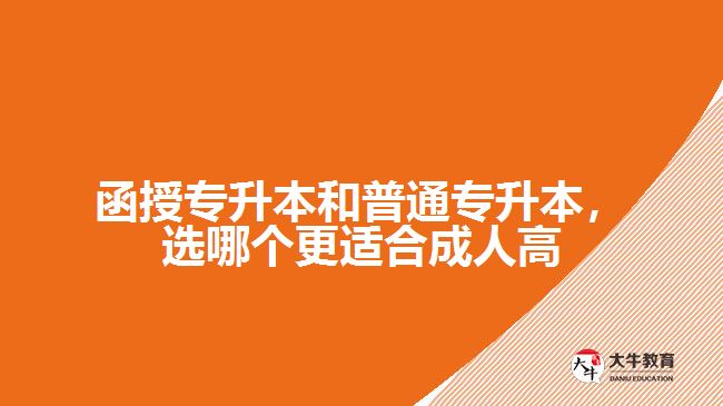 函授專升本和普通專升本，選哪個更適合成人高考？