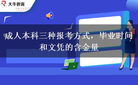 成人本科三種報考方式,畢業(yè)時間和文憑的含金量 成人本科三種報考方式,畢業(yè)時間和文憑的含金量