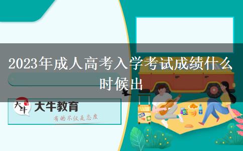 2023年成人高考入學(xué)考試成績什么時候出